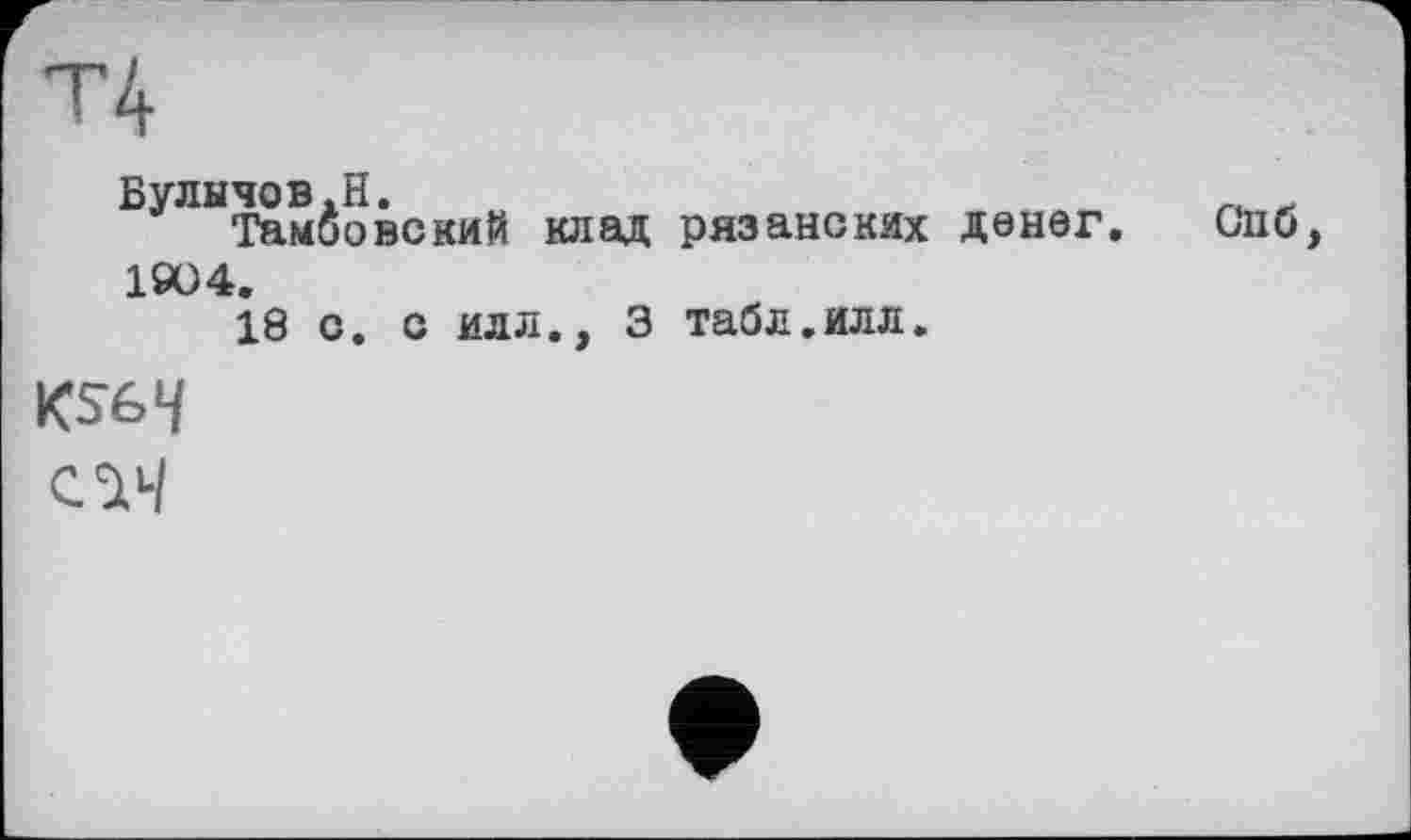 ﻿Булычов.Н.
Тамбовский клад рязанских денег. Спб 1904.
18 с. с илл., 3 табл.илл.
